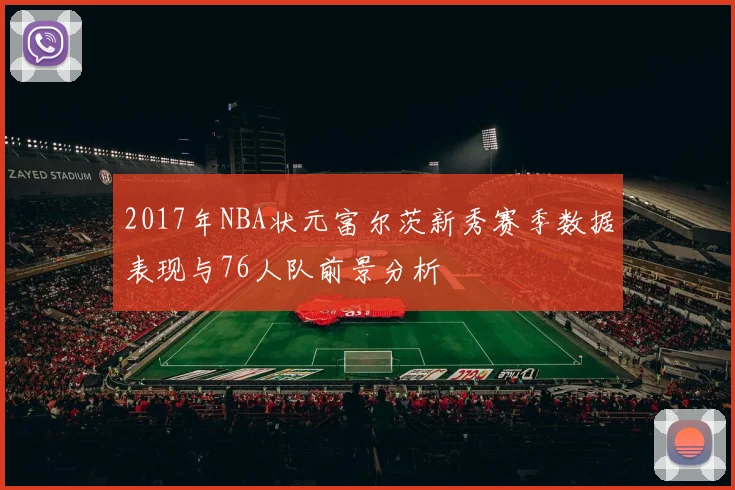 2017年NBA状元富尔茨新秀赛季数据表现与76人队前景分析