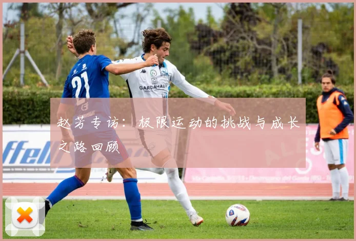 赵芳专访：极限运动的挑战与成长之路回顾