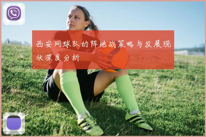 西安网球队的阵地战策略与发展现状深度分析