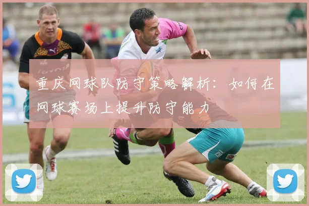 重庆网球队防守策略解析：如何在网球赛场上提升防守能力